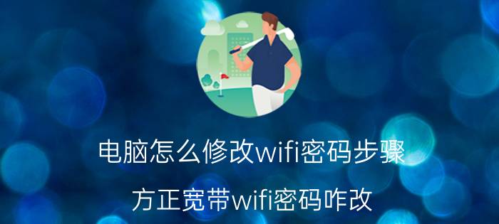 电脑怎么修改wifi密码步骤 方正宽带wifi密码咋改？